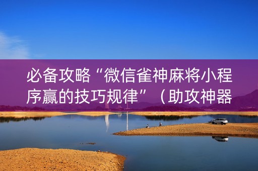 必备攻略“微信雀神麻将小程序赢的技巧规律”（助攻神器)