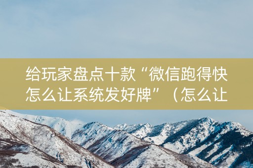 给玩家盘点十款“微信跑得快怎么让系统发好牌”（怎么让系统给自己好牌)