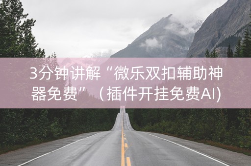 3分钟讲解“微乐双扣辅助神器免费”（插件开挂免费AI)