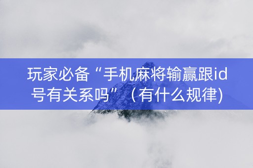 玩家必备“手机麻将输赢跟id号有关系吗”（有什么规律)