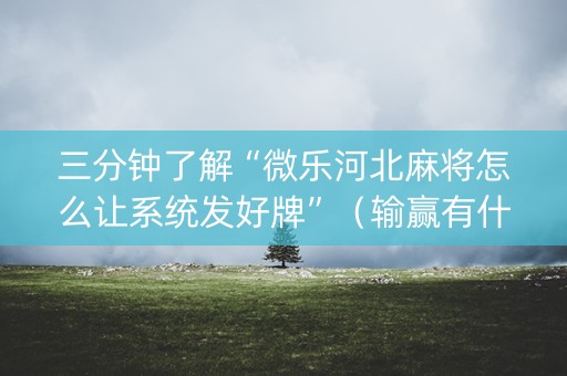 三分钟了解“微乐河北麻将怎么让系统发好牌”（输赢有什么规律)