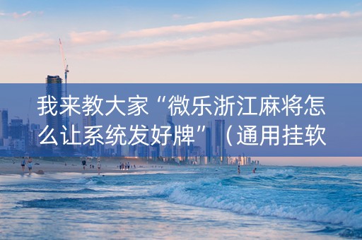 我来教大家“微乐浙江麻将怎么让系统发好牌”（通用挂软件多少钱)