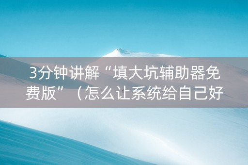 3分钟讲解“填大坑辅助器免费版”（怎么让系统给自己好牌)