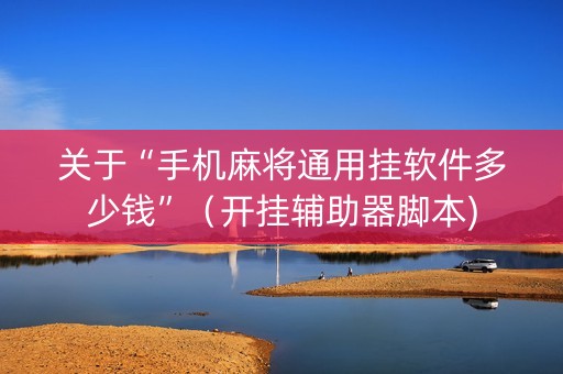 关于“手机麻将通用挂软件多少钱”（开挂辅助器脚本)