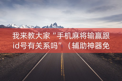 我来教大家“手机麻将输赢跟id号有关系吗”（辅助神器免费)