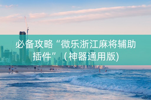必备攻略“微乐浙江麻将辅助插件”（神器通用版)