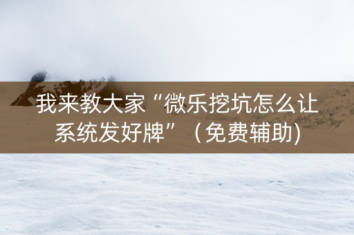 我来教大家“微乐挖坑怎么让系统发好牌”（免费辅助)