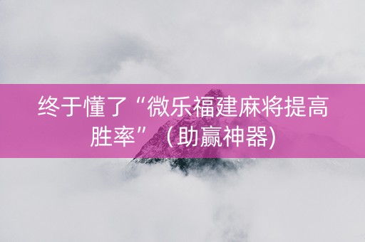 终于懂了“微乐福建麻将提高胜率”（助赢神器)