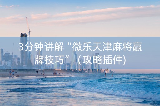 3分钟讲解“微乐天津麻将赢牌技巧”（攻略插件)