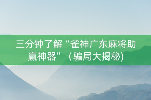 三分钟了解“雀神广东麻将助赢神器”（骗局大揭秘)