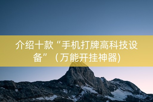介绍十款“手机打牌高科技设备”（万能开挂神器)