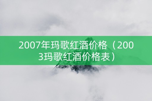 2007年玛歌红酒价格（2003玛歌红酒价格表）