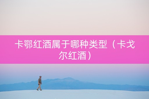 卡鄂红酒属于哪种类型（卡戈尔红酒）
