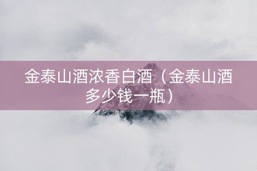 金泰山酒浓香白酒（金泰山酒多少钱一瓶）