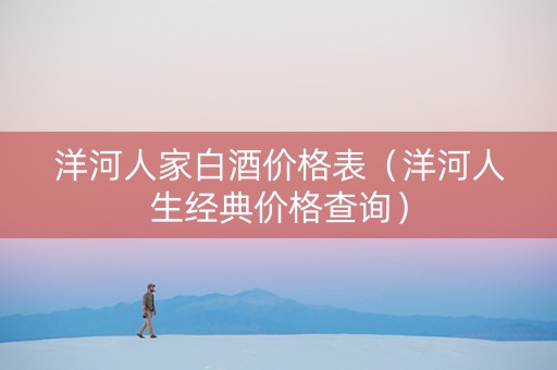 洋河人家白酒价格表（洋河人生经典价格查询）
