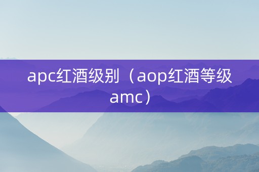 apc红酒级别（aop红酒等级amc）