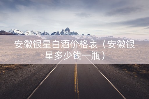 安徽银星白酒价格表（安徽银星多少钱一瓶）