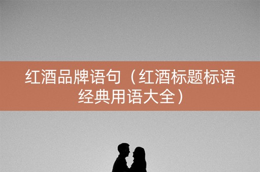 红酒品牌语句（红酒标题标语经典用语大全）