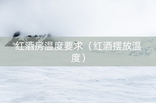 红酒房温度要求（红酒摆放温度）