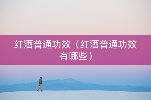 红酒普通功效（红酒普通功效有哪些）