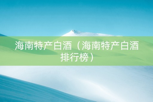 海南特产白酒（海南特产白酒排行榜）