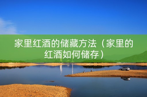 家里红酒的储藏方法（家里的红酒如何储存）