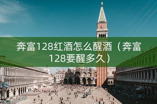 奔富128红酒怎么醒酒（奔富128要醒多久）