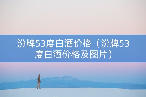 汾牌53度白酒价格（汾牌53度白酒价格及图片）