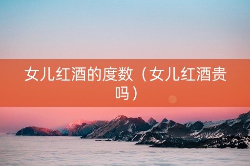 女儿红酒的度数（女儿红酒贵吗）