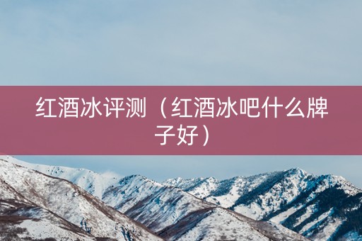 红酒冰评测（红酒冰吧什么牌子好）