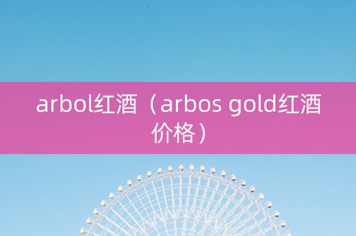 arbol红酒（arbos gold红酒价格）