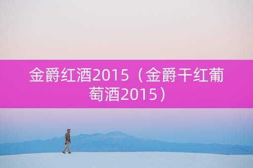 金爵红酒2015（金爵干红葡萄酒2015）