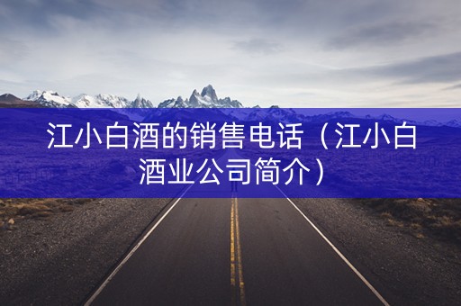 江小白酒的销售电话（江小白酒业公司简介）