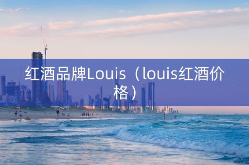红酒品牌Louis（louis红酒价格）