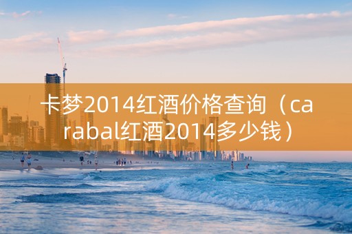 卡梦2014红酒价格查询（carabal红酒2014多少钱）