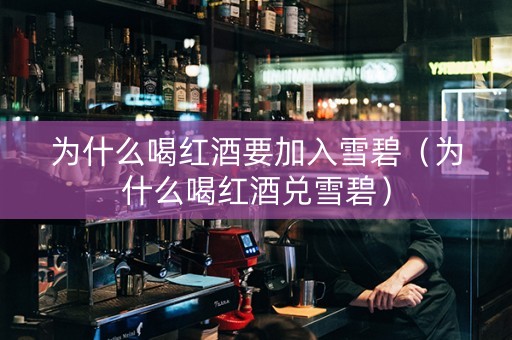 为什么喝红酒要加入雪碧（为什么喝红酒兑雪碧）