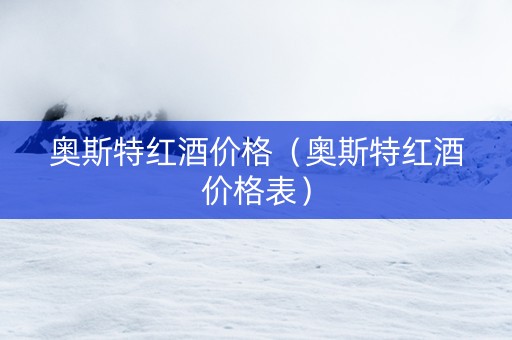 奥斯特红酒价格（奥斯特红酒价格表）