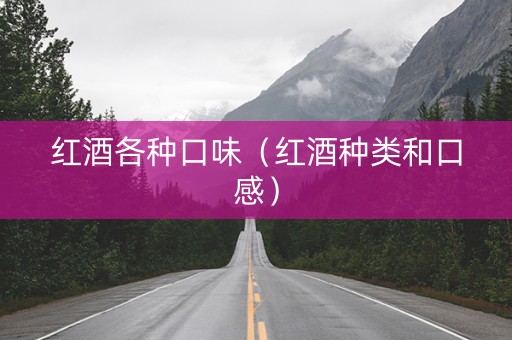 红酒各种口味（红酒种类和口感）