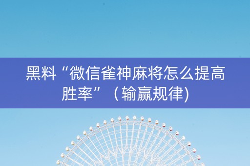 黑料“微信雀神麻将怎么提高胜率”（输赢规律)