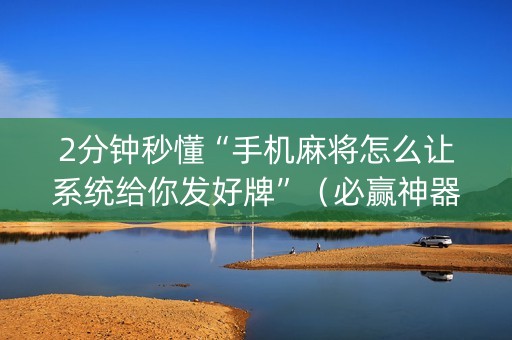 2分钟秒懂“手机麻将怎么让系统给你发好牌”（必赢神器)