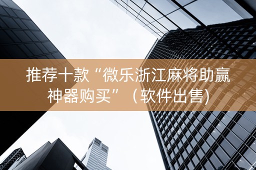 推荐十款“微乐浙江麻将助赢神器购买”（软件出售)