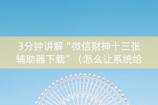 3分钟讲解“微信财神十三张辅助器下载”（怎么让系统给自己好牌)