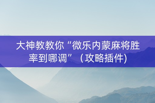 大神教教你“微乐内蒙麻将胜率到哪调”（攻略插件)
