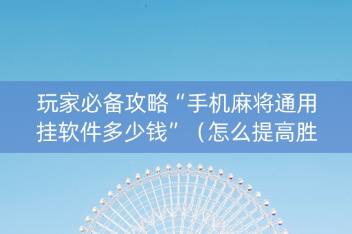 玩家必备攻略“手机麻将通用挂软件多少钱”（怎么提高胜率)