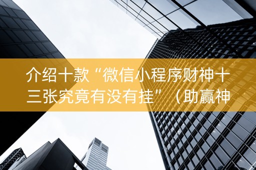 介绍十款“微信小程序财神十三张究竟有没有挂”（助赢神器)