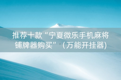 推荐十款“宁夏微乐手机麻将铺牌器购买”（万能开挂器)
