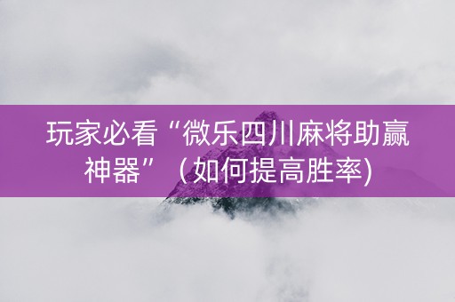 玩家必看“微乐四川麻将助赢神器”（如何提高胜率)