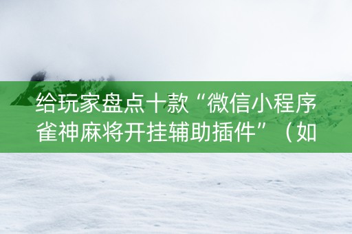 给玩家盘点十款“微信小程序雀神麻将开挂辅助插件”（如何提高胜率)
