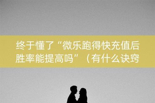 终于懂了“微乐跑得快充值后胜率能提高吗”（有什么诀窍)