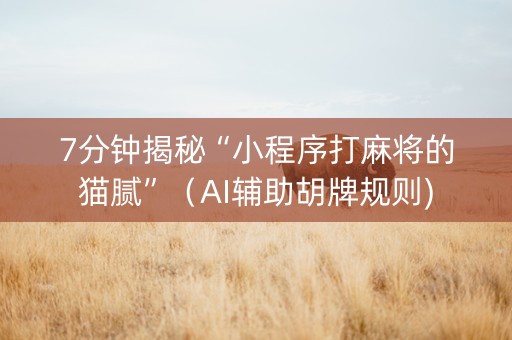 7分钟揭秘“小程序打麻将的猫腻”（AI辅助胡牌规则)